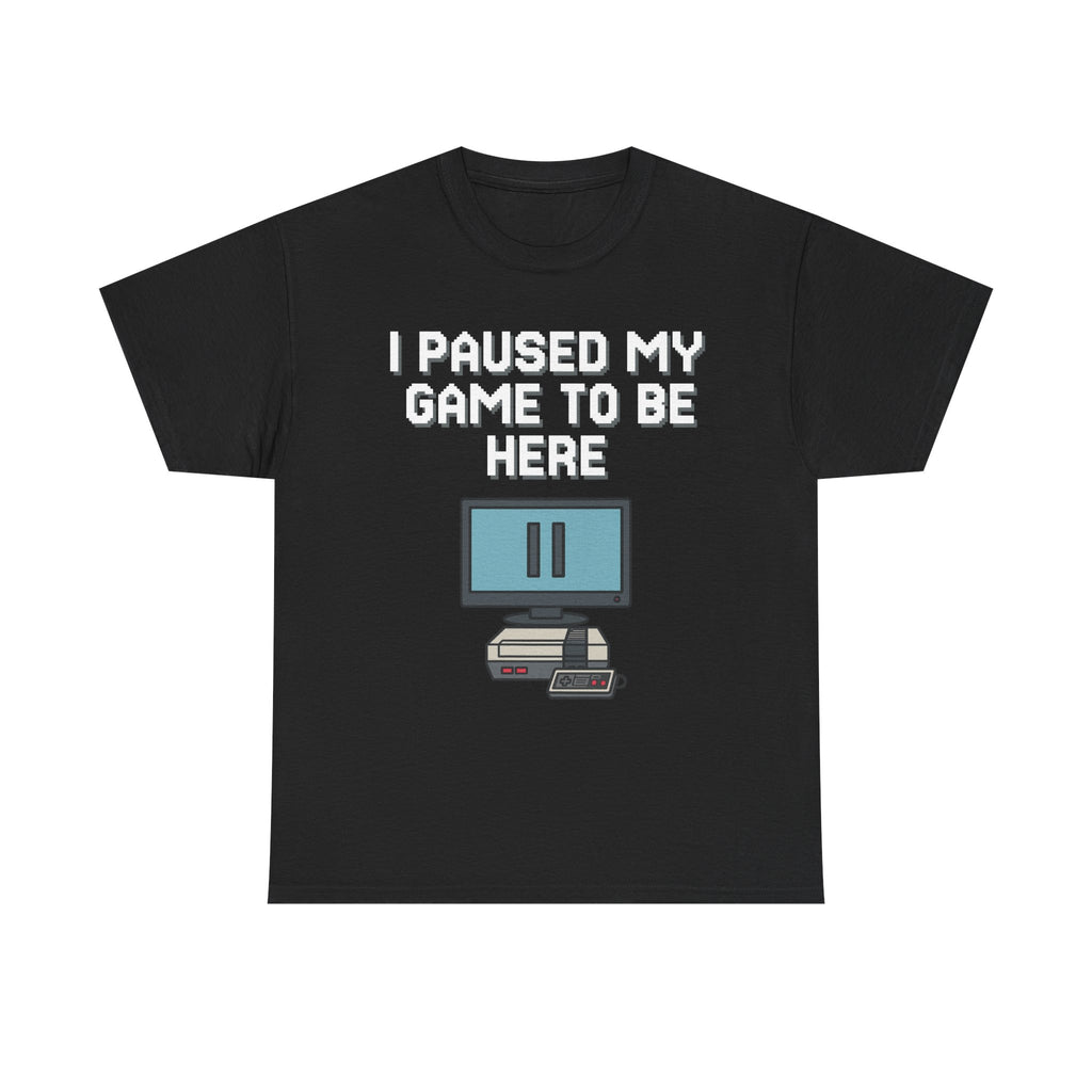 I Paused My Game To Be Here Shirt