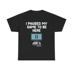 I Paused My Game To Be Here Shirt