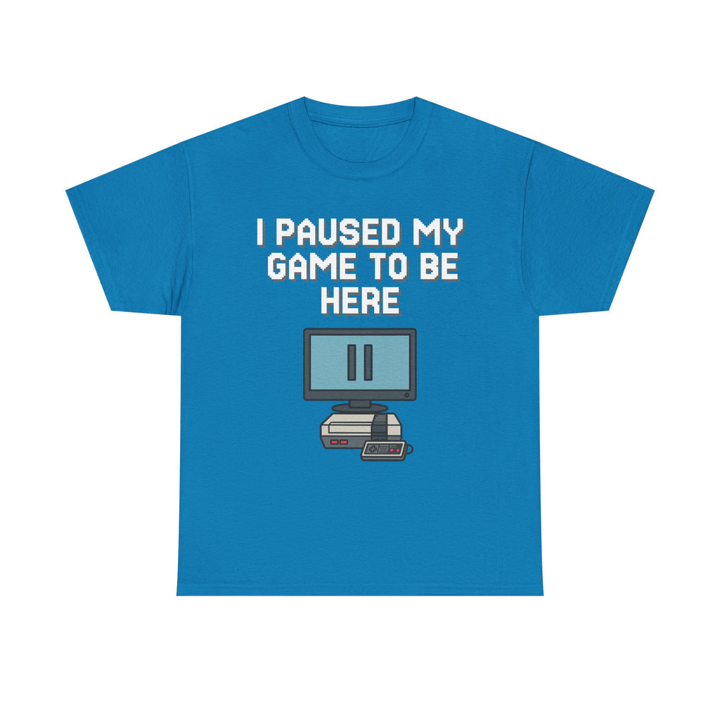 I Paused My Game To Be Here Shirt