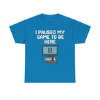 I Paused My Game To Be Here Shirt