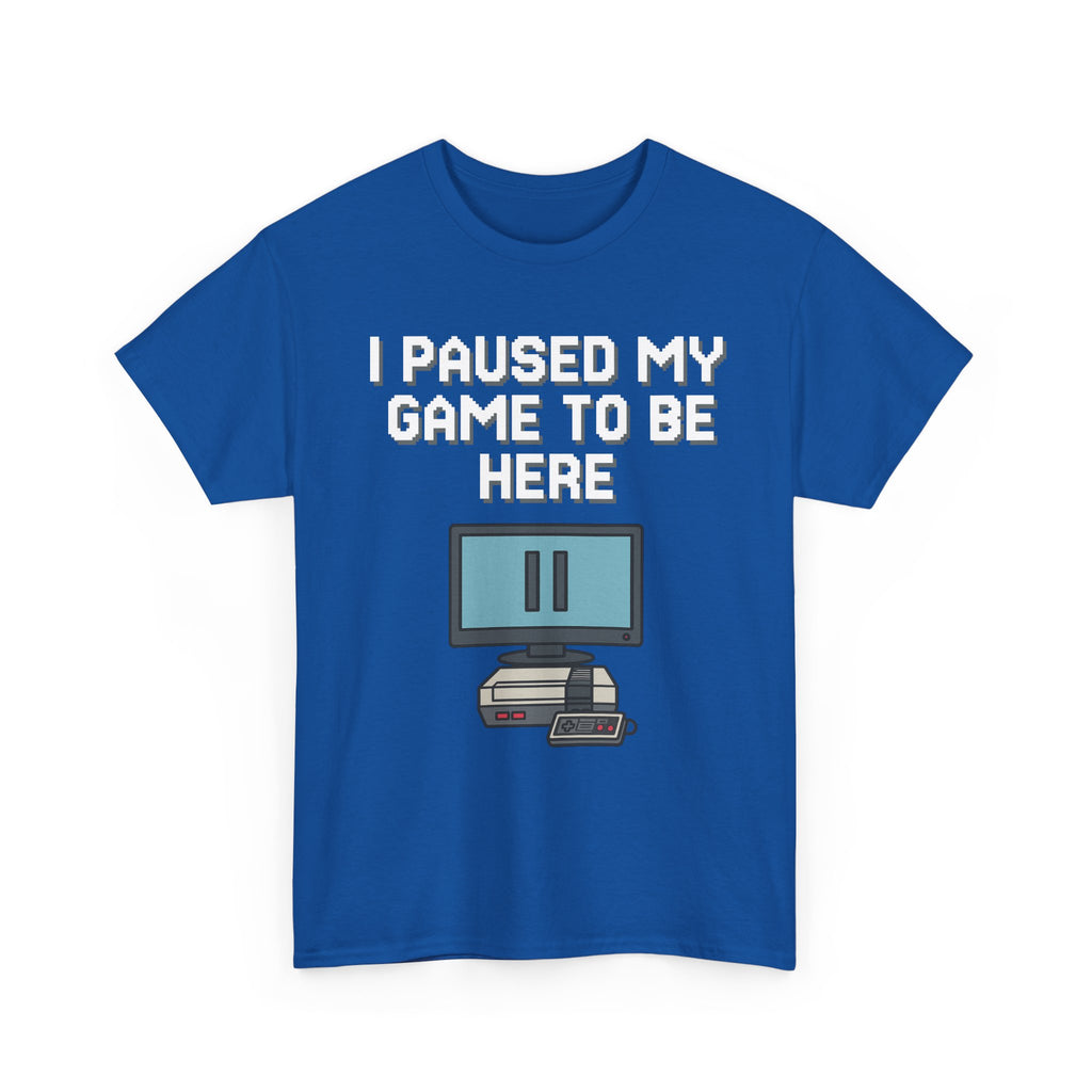 I Paused My Game To Be Here Shirt