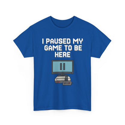 I Paused My Game To Be Here Shirt