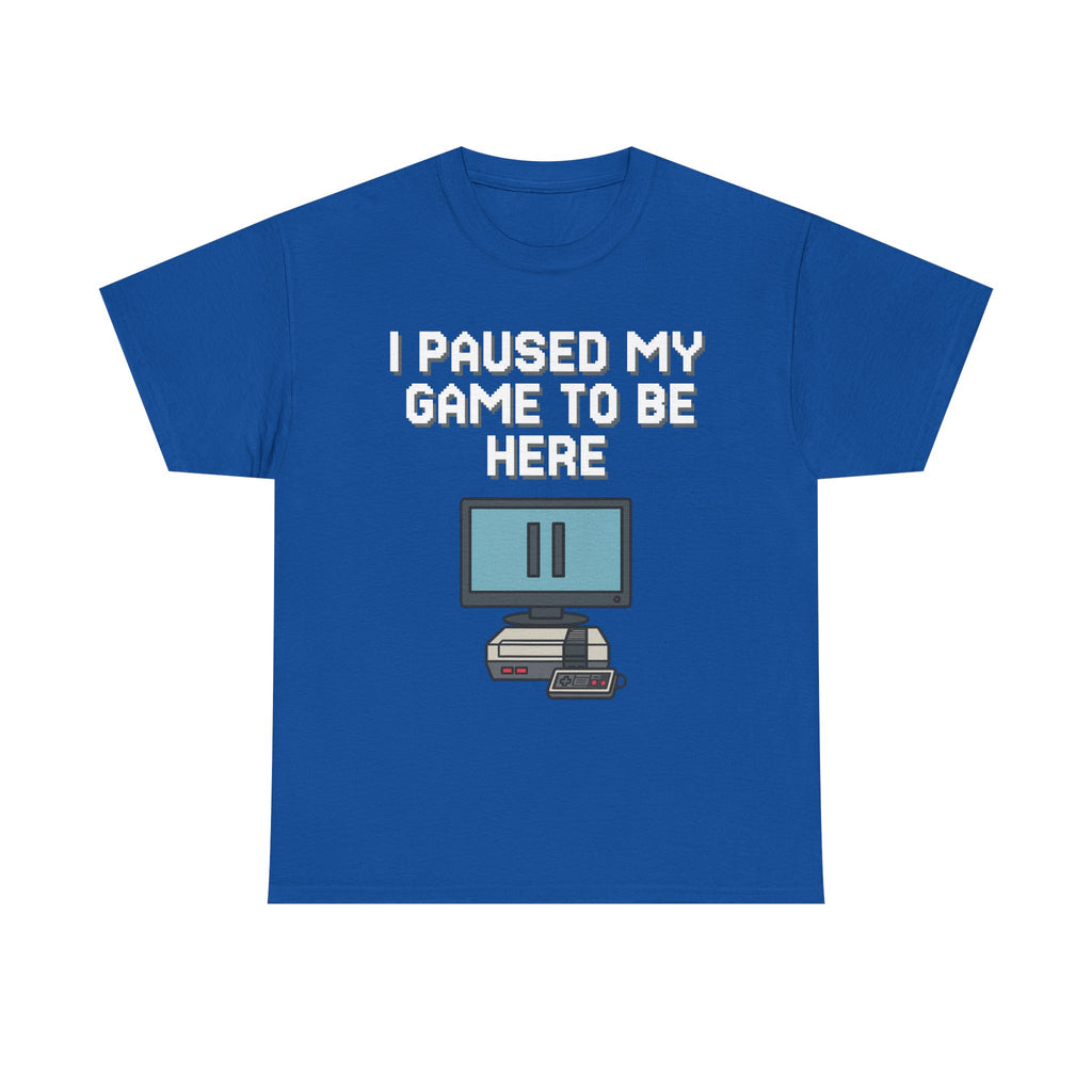 I Paused My Game To Be Here Shirt