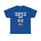 I Paused My Game To Be Here Shirt