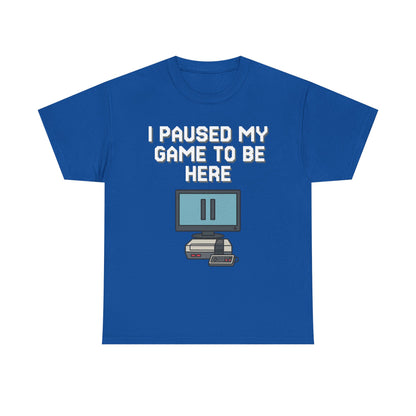 I Paused My Game To Be Here Shirt