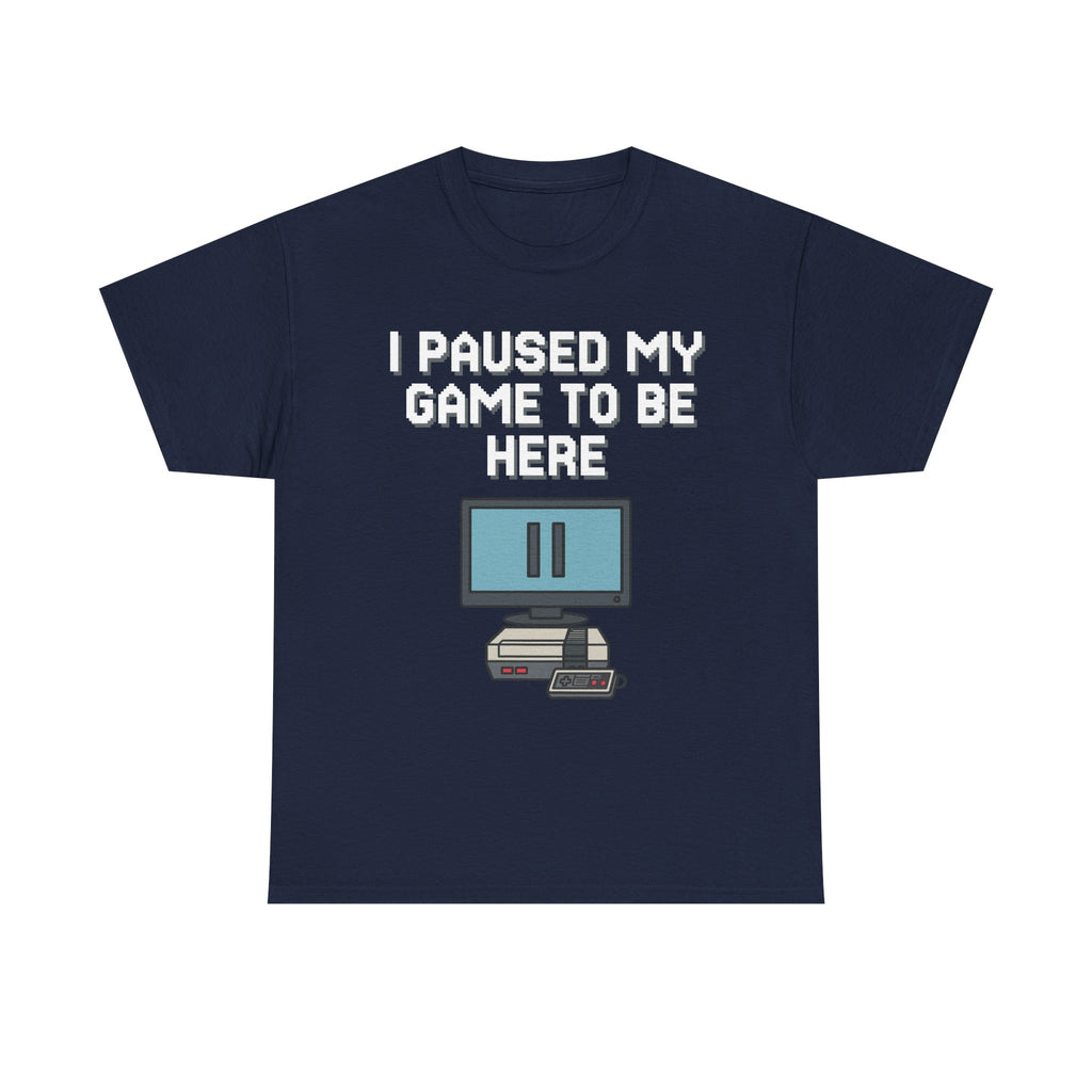 I Paused My Game To Be Here Shirt