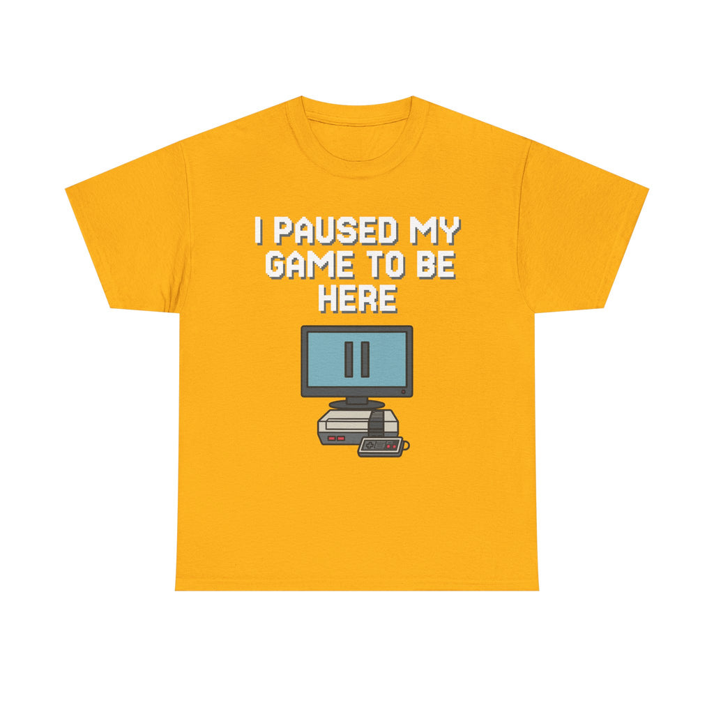 I Paused My Game To Be Here Shirt